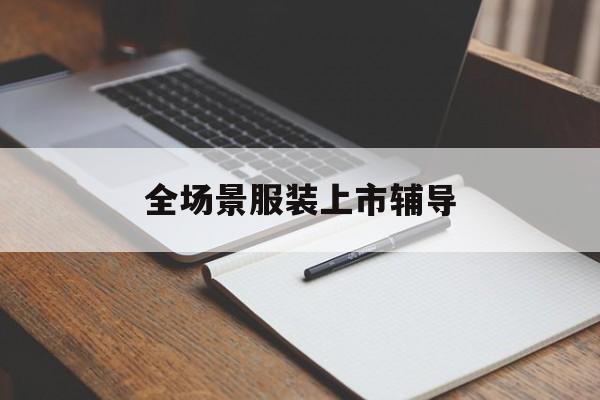 那曲市全场景服装上市辅导(服装怎么样打造场景化)