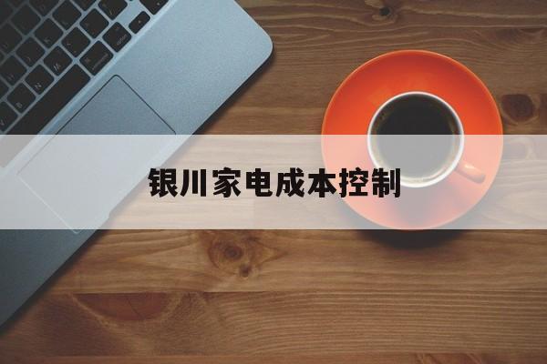 那曲市银川家电成本控制(家电企业成本控制论文)