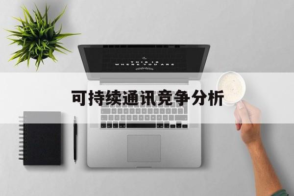 那曲市可持续通讯竞争分析(可持续竞争优势有哪些)