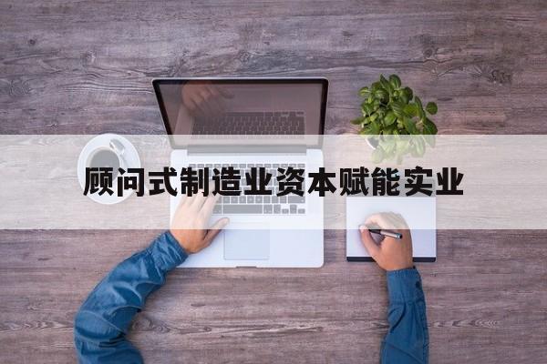 那曲市关于顾问式制造业资本赋能实业的信息