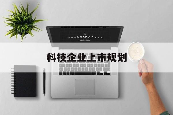 那曲市科技企业上市规划(大型科技企业 上市)