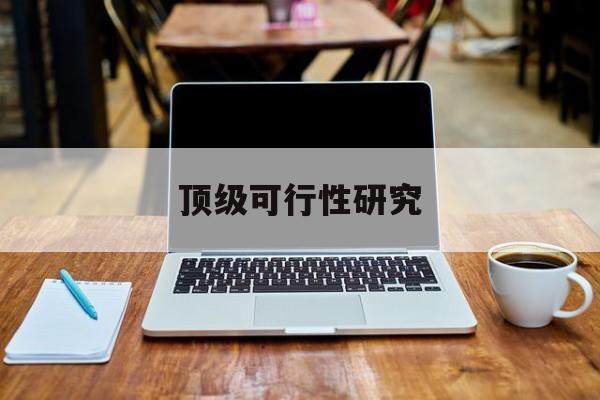 那曲市顶级可行性研究(可行性研究分为哪几个阶段)