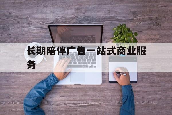 那曲市长期陪伴广告一站式商业服务的简单介绍