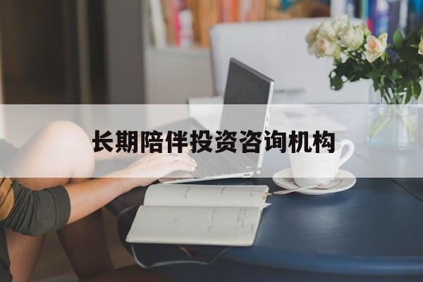 那曲市包含长期陪伴投资咨询机构的词条